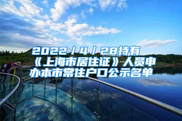 2022／4／28持有《上海市居住證》人員申辦本市常住戶口公示名單