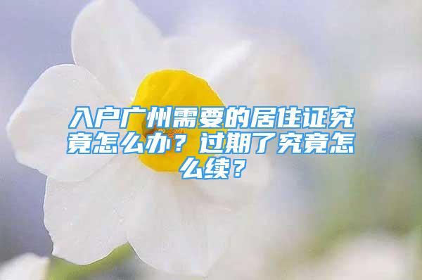 入戶廣州需要的居住證究竟怎么辦？過期了究竟怎么續(xù)？