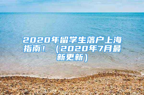 2020年留學(xué)生落戶上海指南?。?020年7月最新更新）