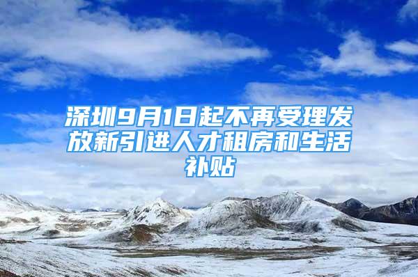 深圳9月1日起不再受理發(fā)放新引進人才租房和生活補貼