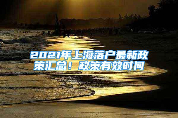 2021年上海落戶最新政策匯總！政策有效時(shí)間