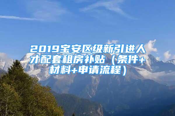 2019寶安區(qū)級新引進人才配套租房補貼（條件+材料+申請流程）