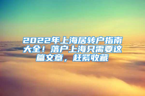 2022年上海居轉(zhuǎn)戶指南大全！落戶上海只需要這篇文章，趕緊收藏