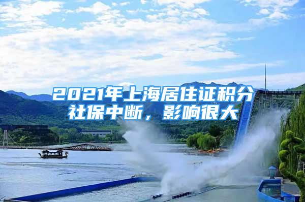 2021年上海居住證積分社保中斷，影響很大