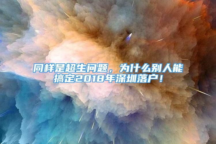 同樣是超生問題，為什么別人能搞定2018年深圳落戶！