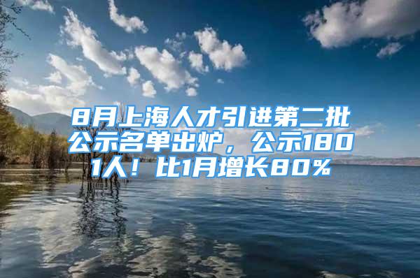 8月上海人才引進第二批公示名單出爐，公示1801人！比1月增長80%