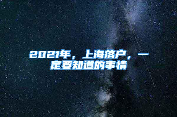 2021年，上海落戶，一定要知道的事情