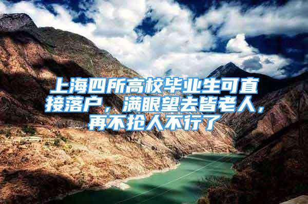 上海四所高校畢業(yè)生可直接落戶，滿眼望去皆老人，再不搶人不行了