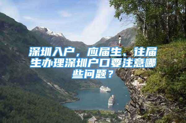 深圳入戶，應(yīng)屆生、往屆生辦理深圳戶口要注意哪些問題？