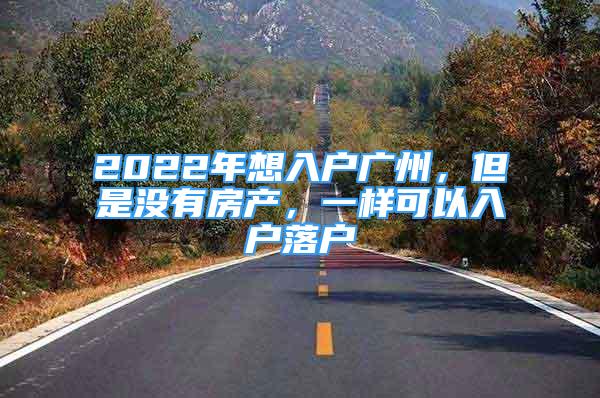 2022年想入戶廣州，但是沒有房產(chǎn)，一樣可以入戶落戶