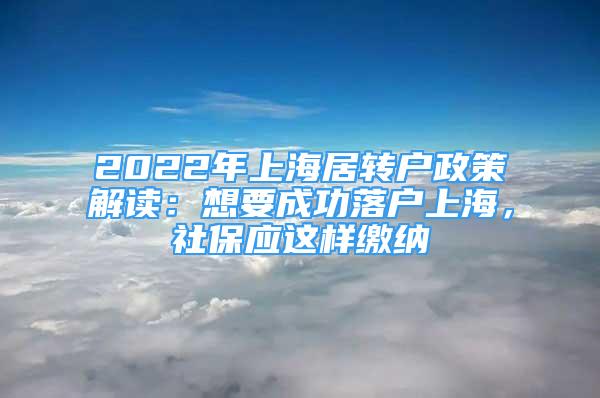 2022年上海居轉(zhuǎn)戶政策解讀：想要成功落戶上海，社保應(yīng)這樣繳納