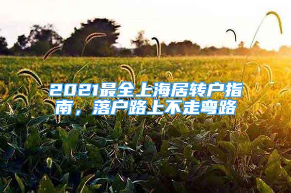 2021最全上海居轉(zhuǎn)戶指南，落戶路上不走彎路