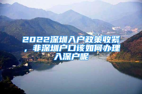 2022深圳入戶政策收緊，非深圳戶口該如何辦理入深戶呢