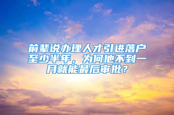 前輩說辦理人才引進落戶至少半年，為何他不到一月就能最后審批？