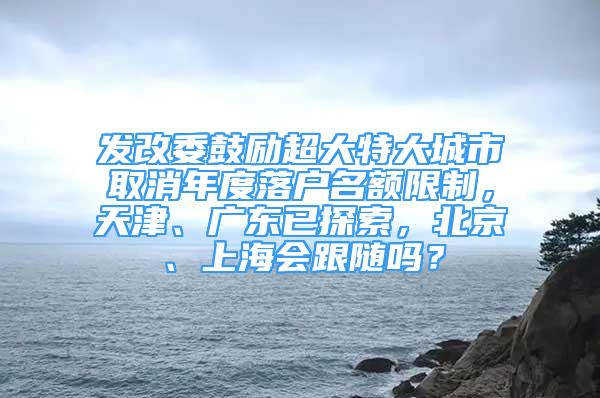 發(fā)改委鼓勵(lì)超大特大城市取消年度落戶名額限制，天津、廣東已探索，北京、上海會跟隨嗎？