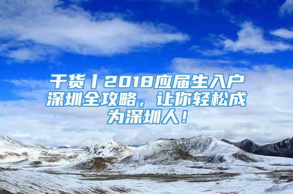 干貨丨2018應(yīng)屆生入戶深圳全攻略，讓你輕松成為深圳人！