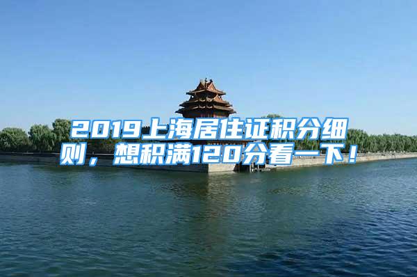 2019上海居住證積分細(xì)則，想積滿120分看一下！