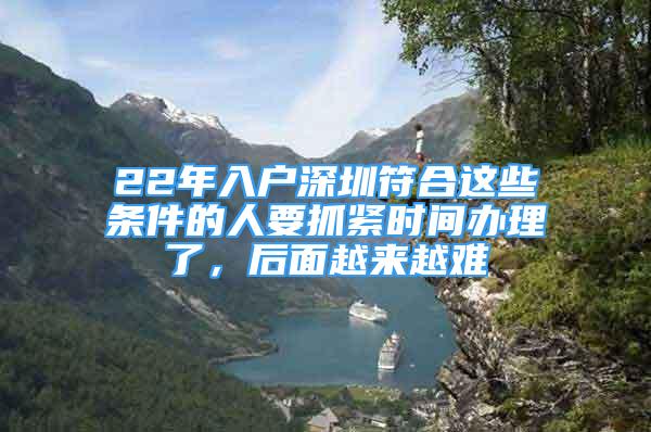 22年入戶深圳符合這些條件的人要抓緊時間辦理了，后面越來越難