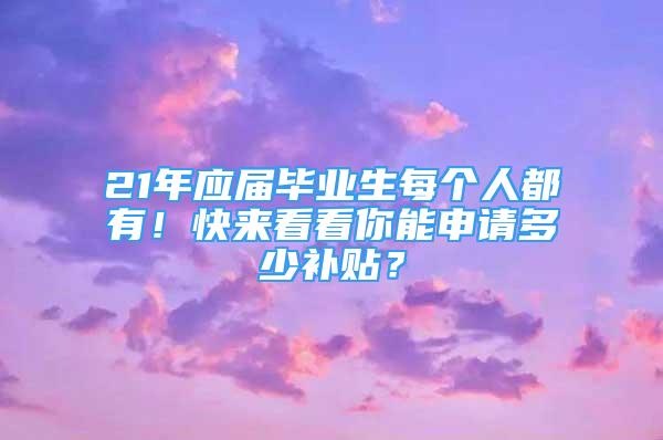 21年應(yīng)屆畢業(yè)生每個(gè)人都有！快來(lái)看看你能申請(qǐng)多少補(bǔ)貼？