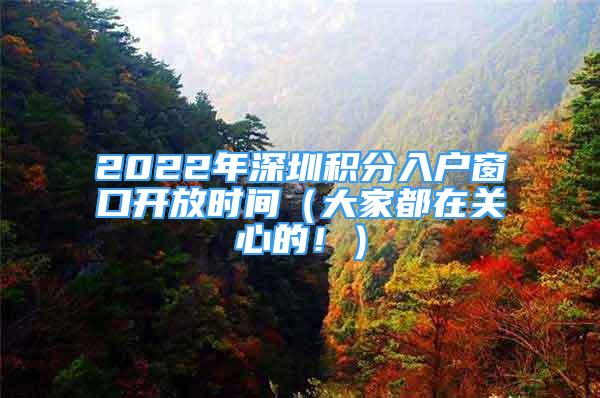 2022年深圳積分入戶窗口開(kāi)放時(shí)間（大家都在關(guān)心的?。?/></p>
								<p style=