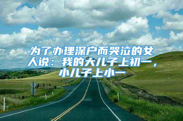 為了辦理深戶而哭泣的女人說：我的大兒子上初一，小兒子上小一