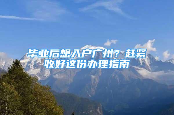 畢業(yè)后想入戶(hù)廣州？趕緊收好這份辦理指南