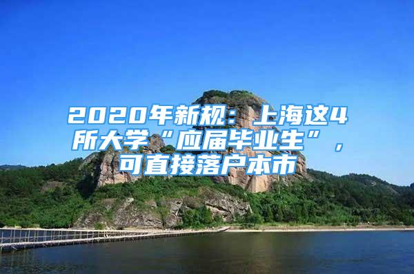 2020年新規(guī)：上海這4所大學(xué)“應(yīng)屆畢業(yè)生”，可直接落戶(hù)本市