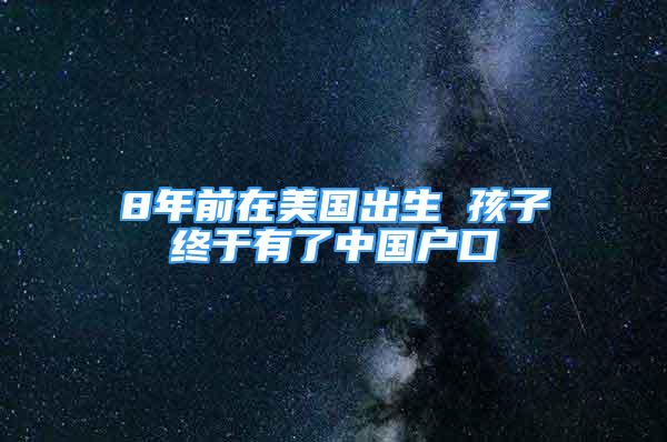 8年前在美國出生 孩子終于有了中國戶口