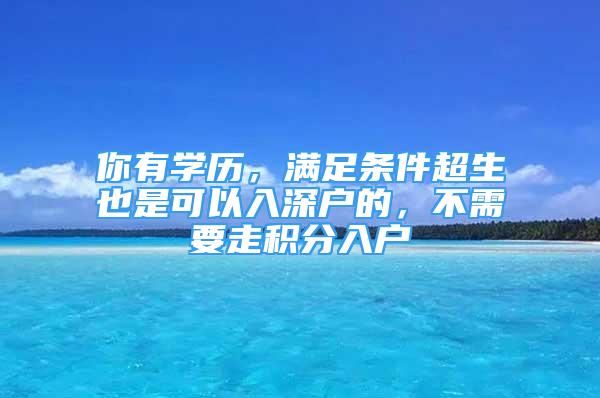 你有學歷，滿足條件超生也是可以入深戶的，不需要走積分入戶