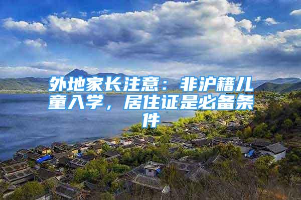 外地家長注意：非滬籍兒童入學(xué)，居住證是必備條件