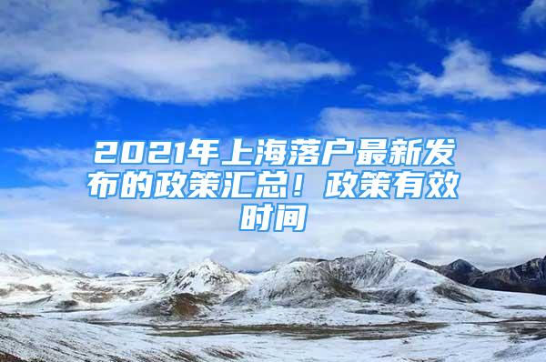 2021年上海落戶最新發(fā)布的政策匯總！政策有效時間