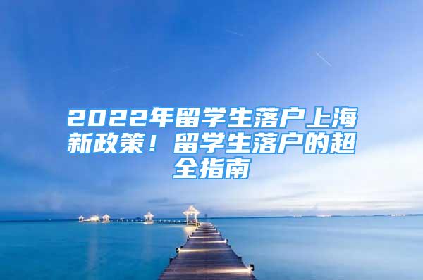 2022年留學生落戶上海新政策！留學生落戶的超全指南