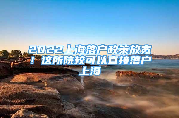 2022上海落戶政策放寬！這所院?？梢灾苯勇鋺羯虾?/></p>
								<p style=