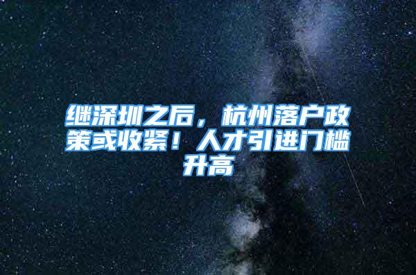 繼深圳之后，杭州落戶政策或收緊！人才引進門檻升高