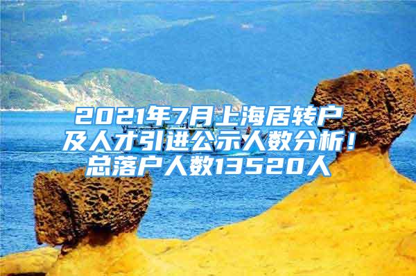 2021年7月上海居轉(zhuǎn)戶及人才引進(jìn)公示人數(shù)分析！總落戶人數(shù)13520人