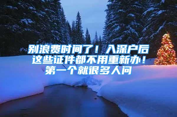 別浪費(fèi)時間了！入深戶后這些證件都不用重新辦！第一個就很多人問