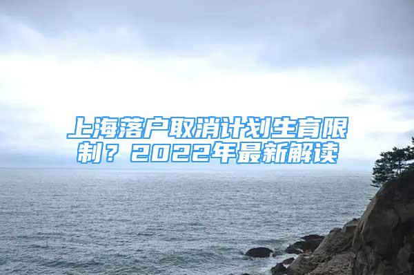 上海落戶取消計(jì)劃生育限制？2022年最新解讀