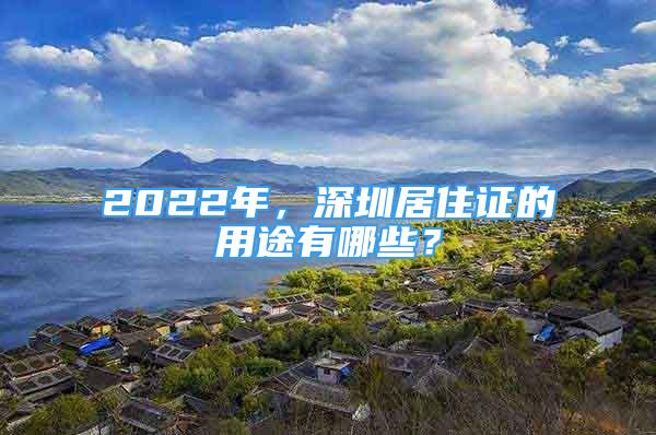 2022年，深圳居住證的用途有哪些？