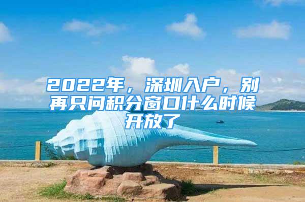 2022年，深圳入戶，別再只問積分窗口什么時(shí)候開放了