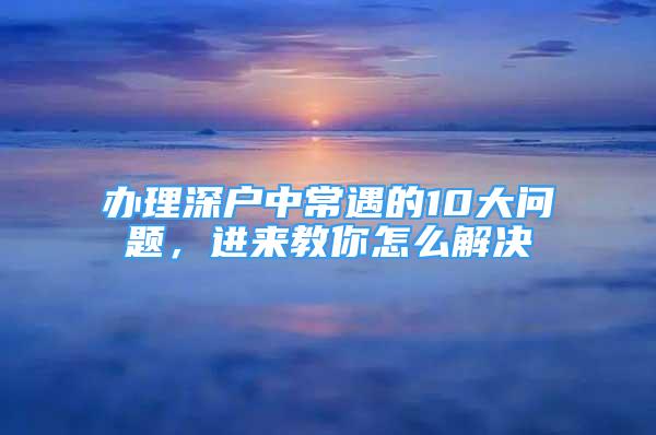 辦理深戶中常遇的10大問題，進來教你怎么解決