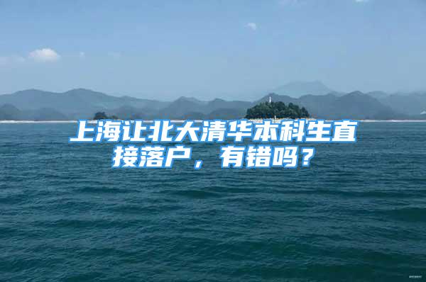 上海讓北大清華本科生直接落戶，有錯嗎？