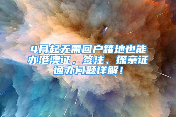 4月起無需回戶籍地也能辦港澳證，簽注、探親證通辦問題詳解！