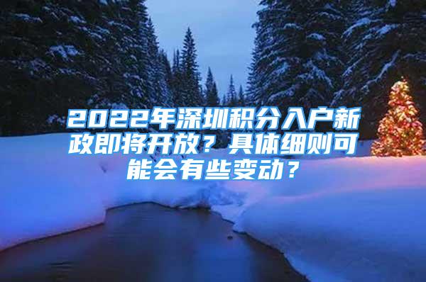 2022年深圳積分入戶新政即將開放？具體細則可能會有些變動？