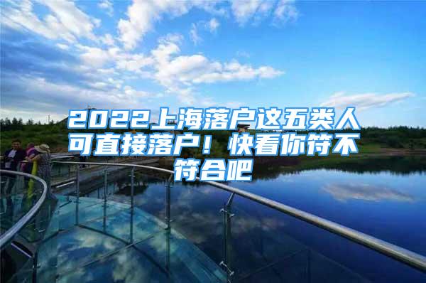 2022上海落戶這五類人可直接落戶！快看你符不符合吧