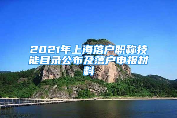 2021年上海落戶職稱技能目錄公布及落戶申報(bào)材料