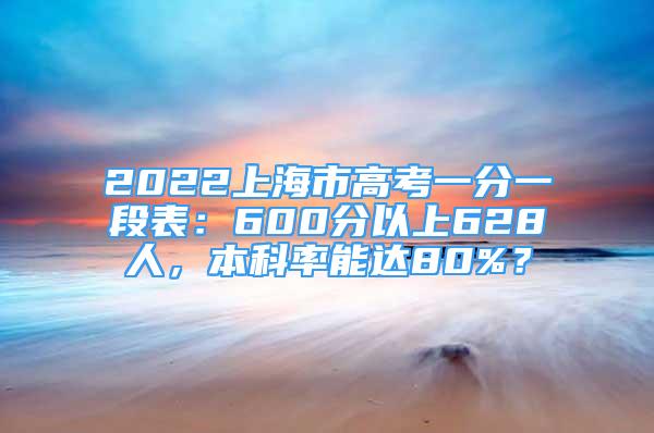 2022上海市高考一分一段表：600分以上628人，本科率能達(dá)80%？