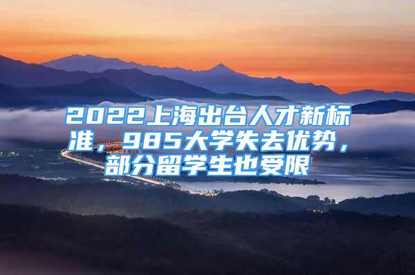 2022上海出臺(tái)人才新標(biāo)準(zhǔn)，985大學(xué)失去優(yōu)勢(shì)，部分留學(xué)生也受限