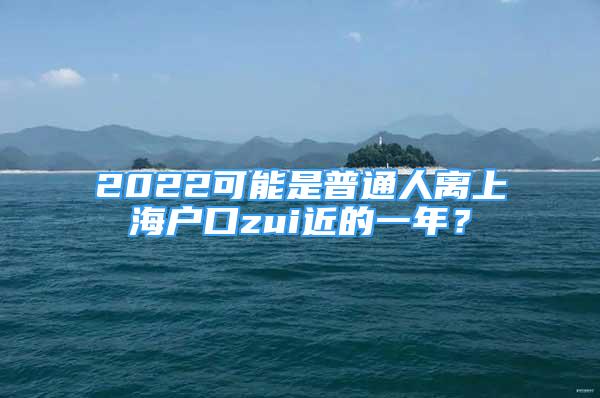 2022可能是普通人離上海戶口zui近的一年？