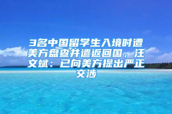 3名中國留學(xué)生入境時(shí)遭美方盤查并遣返回國，汪文斌：已向美方提出嚴(yán)正交涉