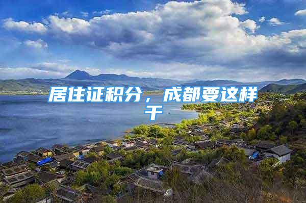 居住證積分，成都要這樣干